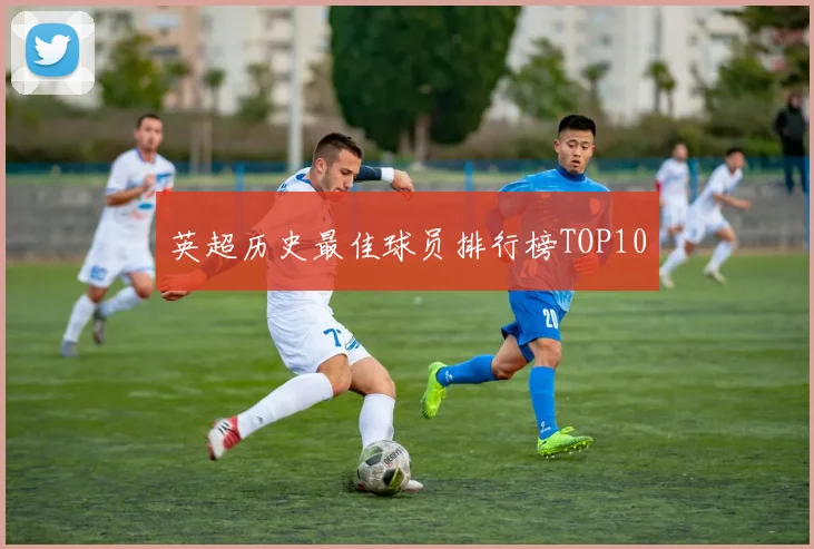 英超历史最佳球员排行榜TOP10