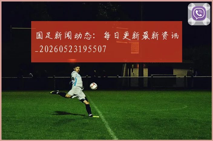 国足新闻动态：每日更新最新资讯_20260523195507