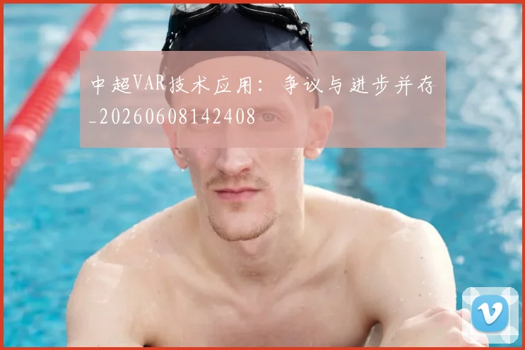 中超VAR技术应用：争议与进步并存_20260608142408