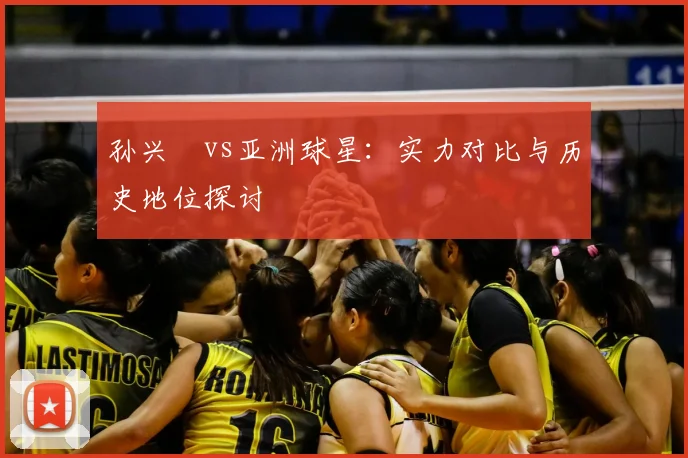 孙兴慜vs亚洲球星：实力对比与历史地位探讨