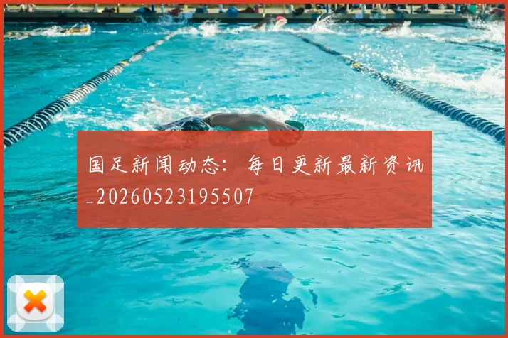 国足新闻动态：每日更新最新资讯_20260523195507